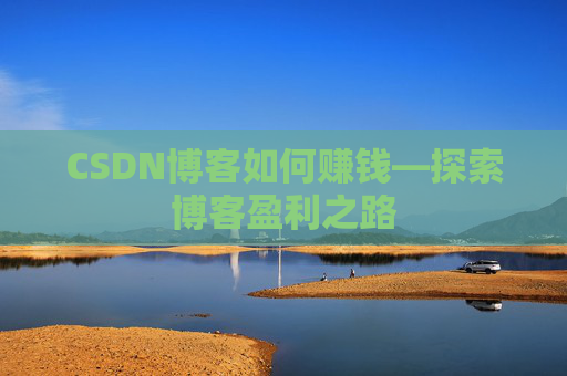 CSDN博客如何赚钱—探索博客盈利之路