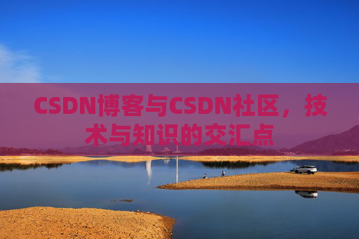 CSDN博客与CSDN社区，技术与知识的交汇点